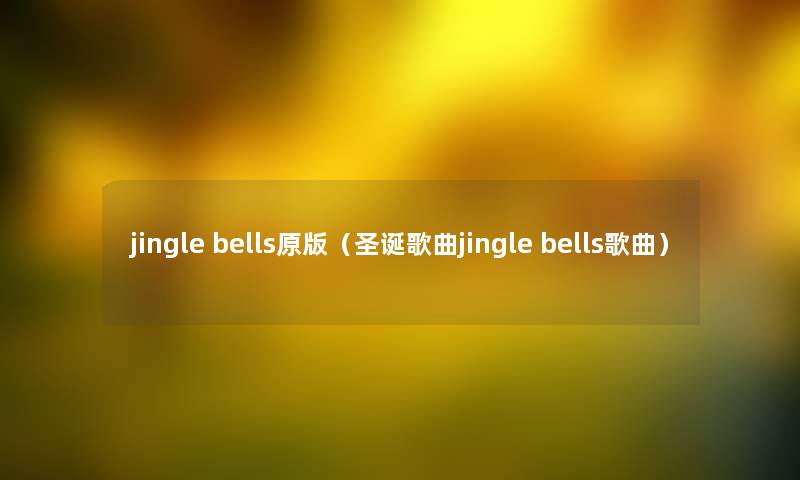 jingle bells原版（圣诞歌曲jingle bells歌曲）