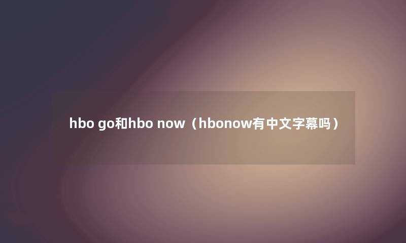 hbo go和hbo now（hbonow有中文字幕吗）