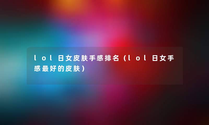 lol日女皮肤手感推荐（lol日女手感好的皮肤）