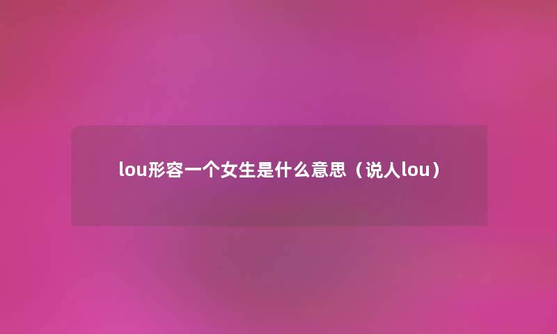 lou形容一个女生是什么意思（说人lou）