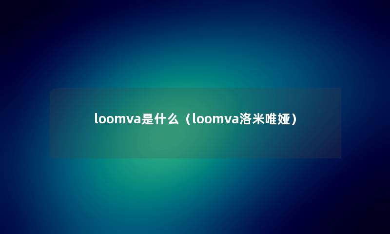 loomva是什么（loomva洛米唯娅）