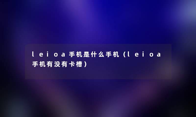 leioa手机是什么手机（leioa手机有没有卡槽）