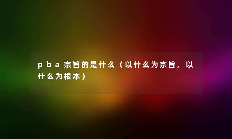 pba宗旨的是什么（以什么为宗旨,以什么为根本）