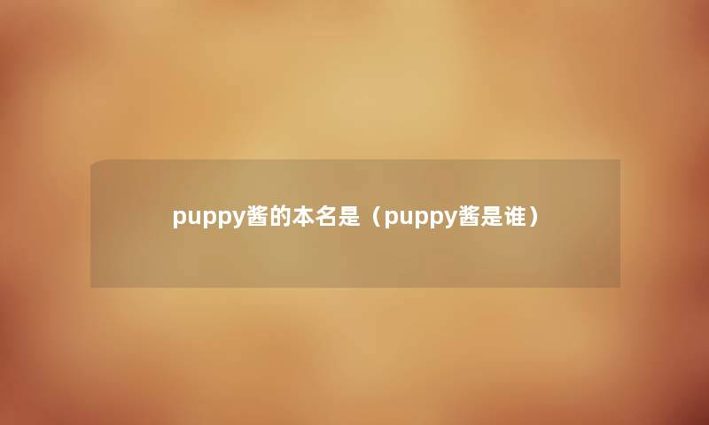 puppy酱的本名是（puppy酱是谁）