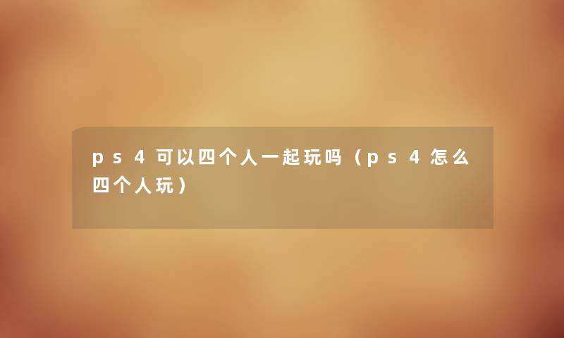 ps4可以四个人一起玩吗（ps4怎么四个人玩）