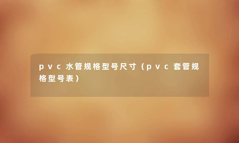 pvc水管规格型号尺寸（pvc套管规格型号表）