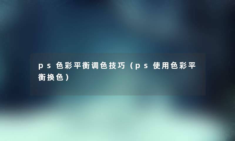 ps色彩平衡调色技巧（ps使用色彩平衡换色）