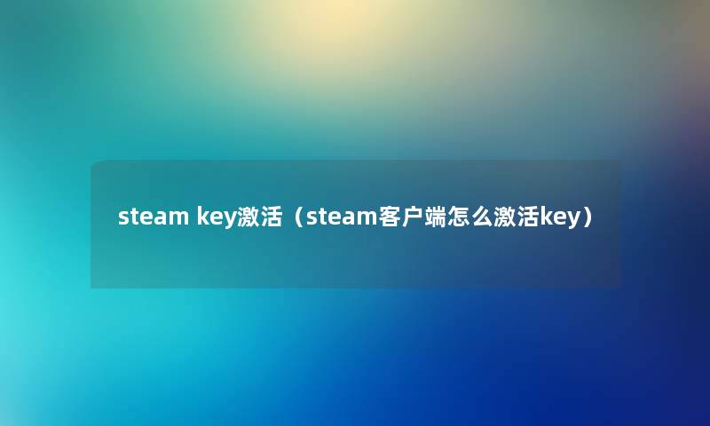 steam key激活（steam客户端怎么激活key）
