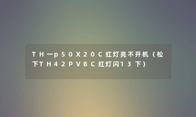 TH一p50X20C红灯亮不开机（松下TH42PV8C红灯闪13下）