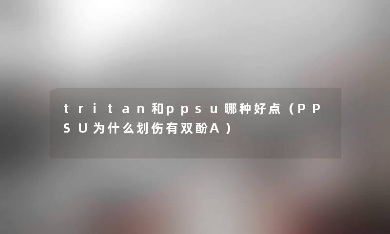 tritan和ppsu哪种好点（PPSU为什么划伤有双酚A）