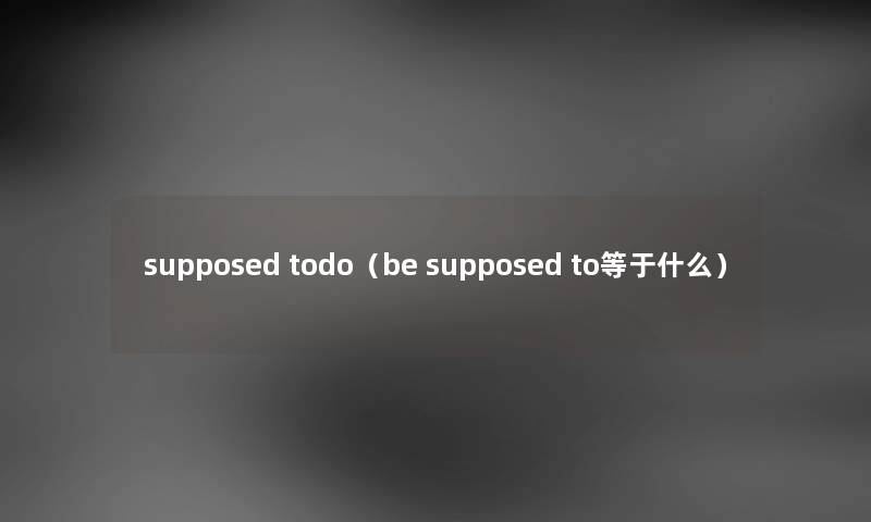 supposed todo（be supposed to等于什么）