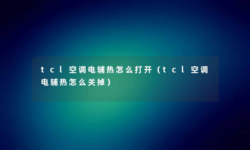 tcl空调电辅热怎么打开（tcl空调电辅热怎么关掉）