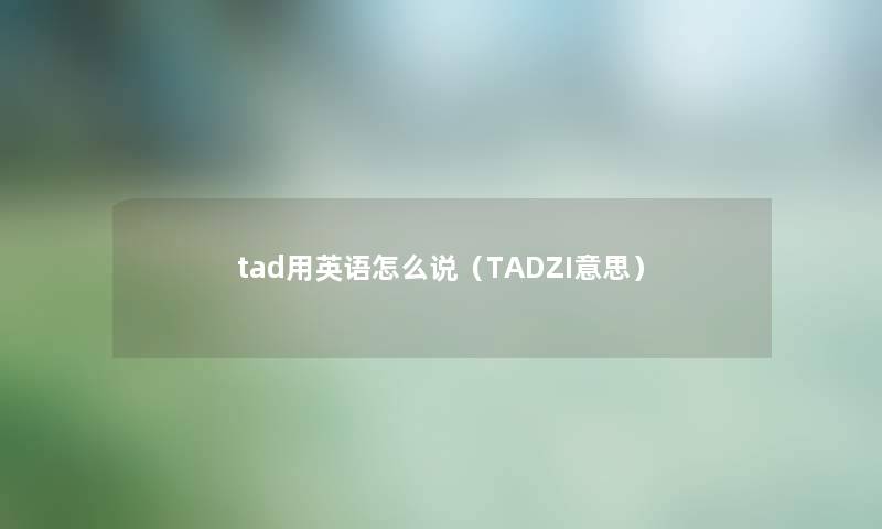 tad用英语怎么说（TADZI意思）