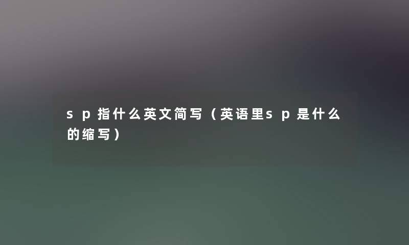 sp指什么英文简写（英语里sp是什么的缩写）