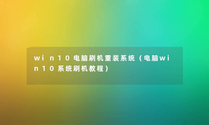 win10电脑刷机重装系统（电脑win10系统刷机教程）