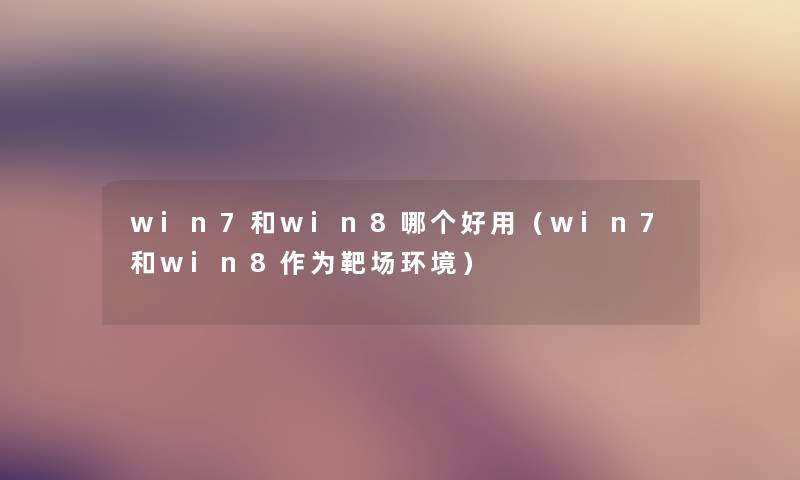 win7和win8哪个好用（win7和win8作为靶场环境）