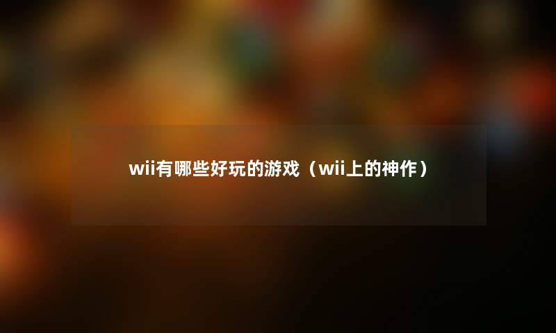wii有哪些好玩的游戏（wii上的神作）
