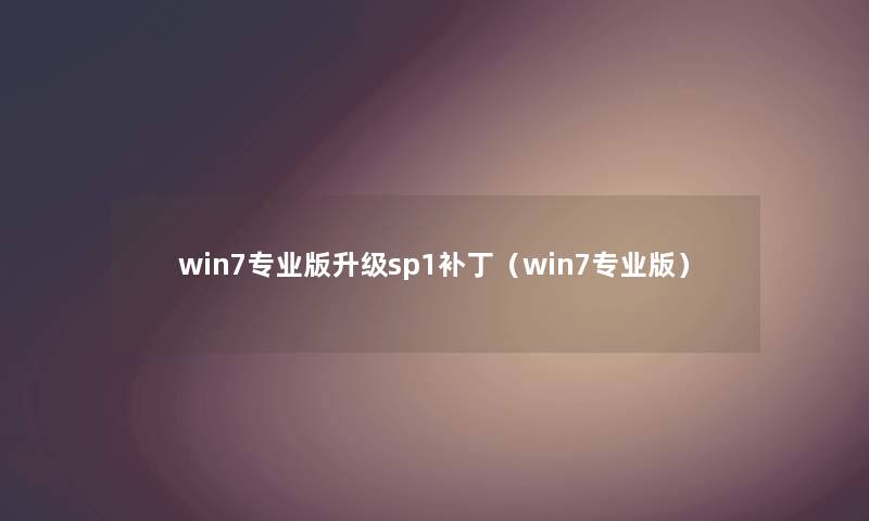 win7专业版升级sp1补丁（win7专业版）