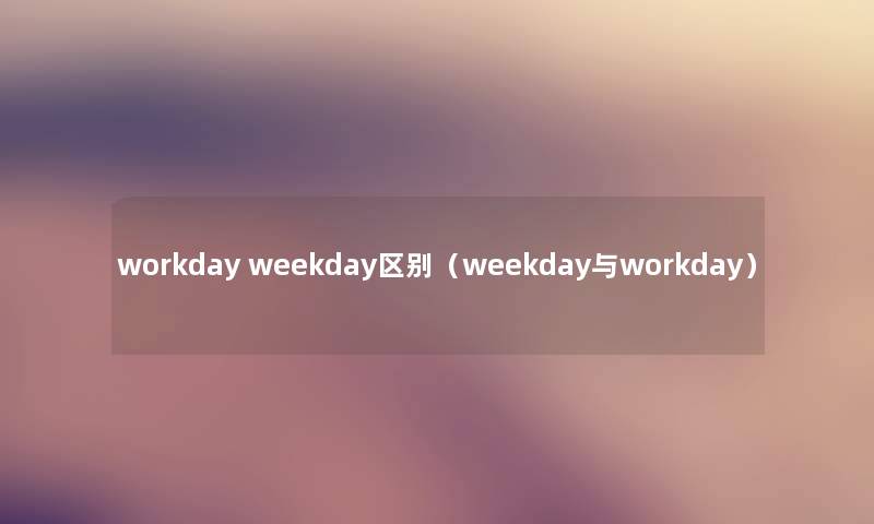 workday weekday区别（weekday与workday）