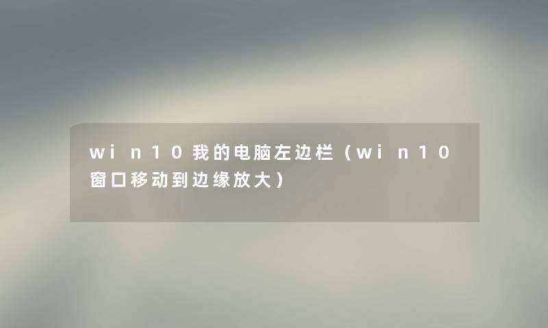 win10我的电脑左边栏（win10窗口移动到边缘放大）