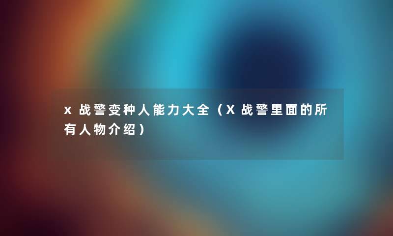 x战警变种人能力大全（X战警里面的所有人物介绍）