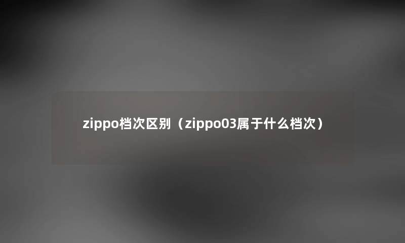 zippo档次区别（zippo03属于什么档次）