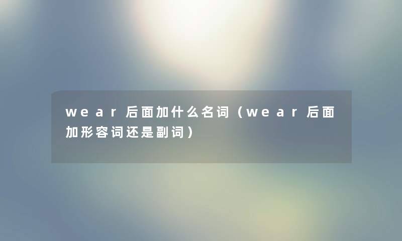 wear后面加什么名词（wear后面加形容词还是副词）