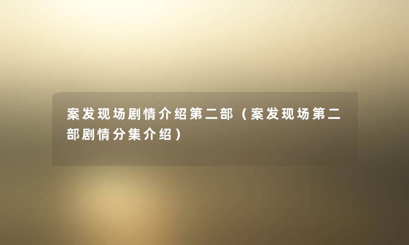 案发现场剧情介绍第二部（案发现场第二部剧情分集介绍）