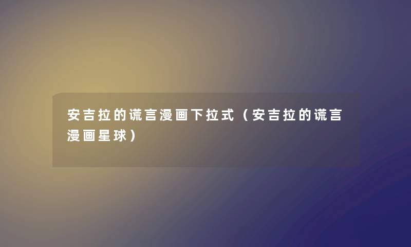 安吉拉的谎言漫画下拉式（安吉拉的谎言漫画星球）