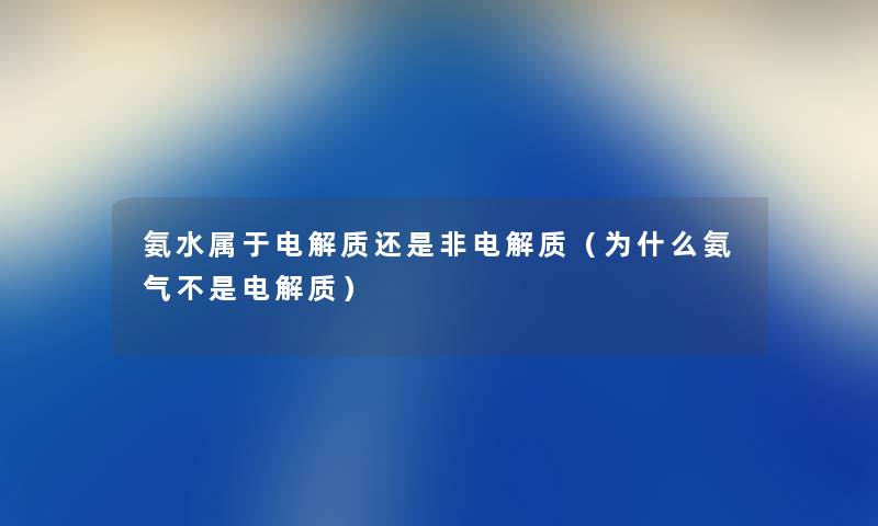 氨水属于电解质还是非电解质（为什么氨气不是电解质）