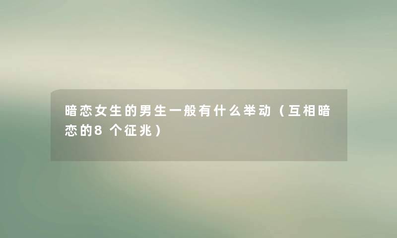 暗恋女生的男生一般有什么举动（互相暗恋的8个征兆）