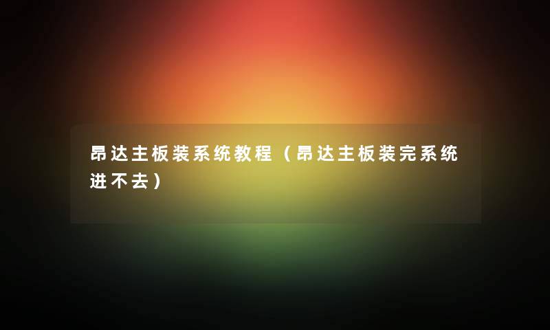 昂达主板装系统教程（昂达主板装完系统进不去）