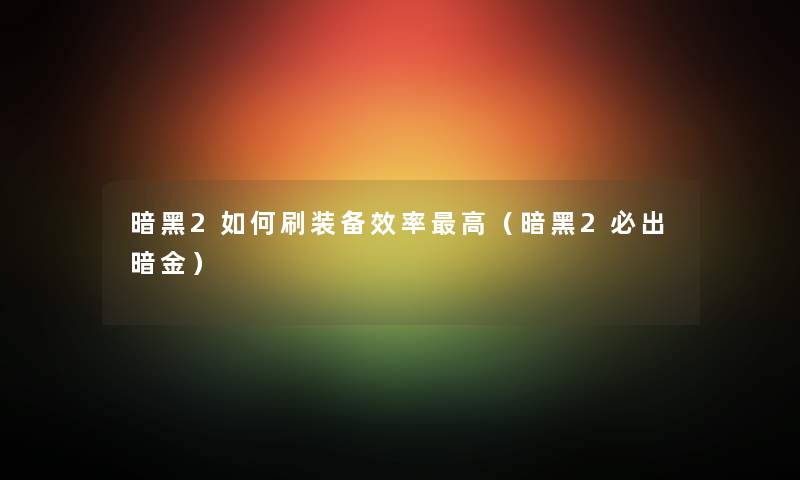 暗黑2如何刷装备效率高（暗黑2必出暗金）