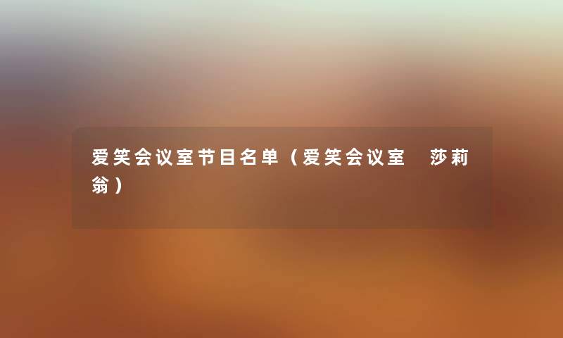 爱笑会议室节目名单（爱笑会议室 莎莉翁）