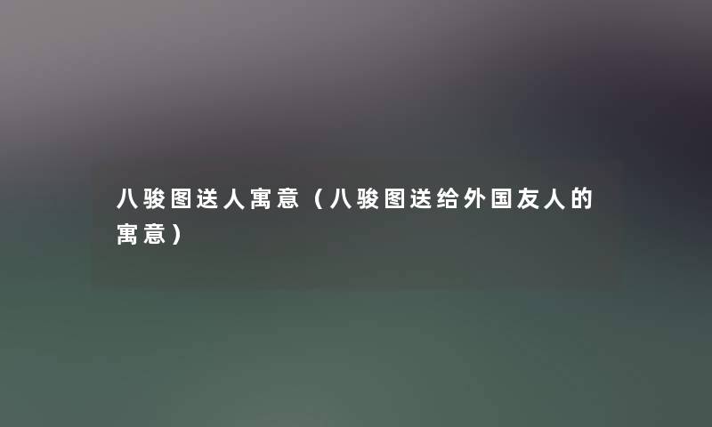 八骏图送人寓意（八骏图送给外国友人的寓意）