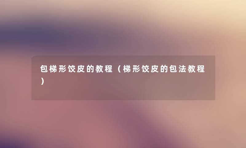 包梯形饺皮的教程（梯形饺皮的包法教程）