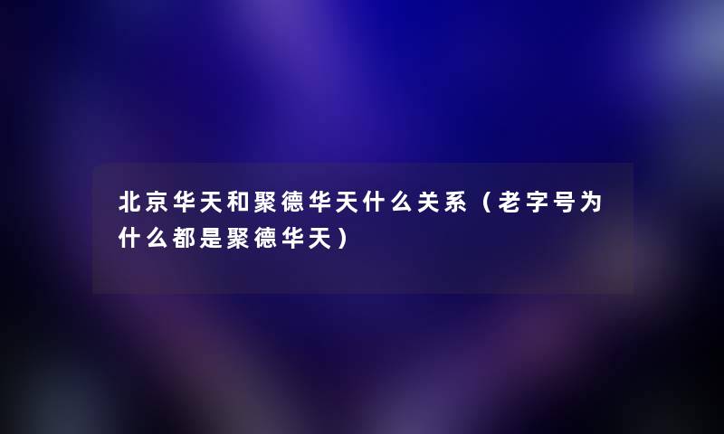 北京华天和聚德华天什么关系（老字号为什么都是聚德华天）
