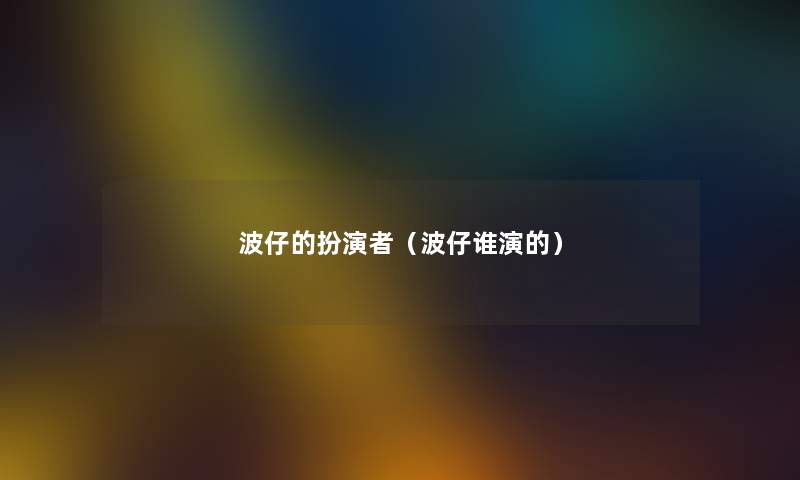 波仔的扮演者（波仔谁演的）
