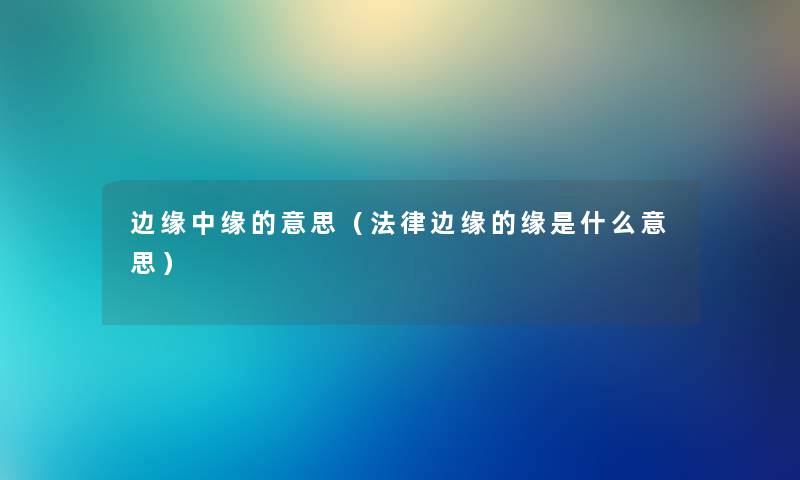 边缘中缘的意思（法律边缘的缘是什么意思）