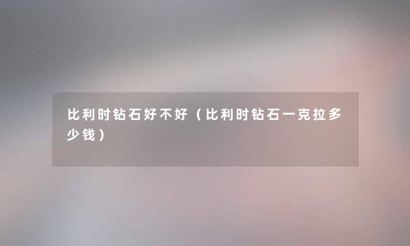 比利时钻石好不好（比利时钻石一克拉多少钱）