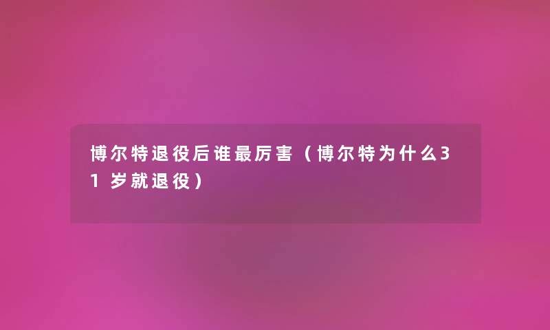 博尔特退役后谁厉害（博尔特为什么31岁就退役）