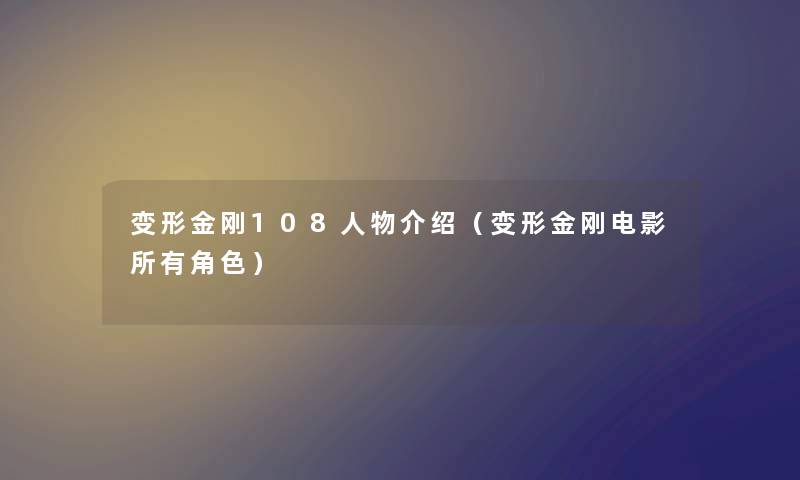 变形金刚108人物介绍（变形金刚电影所有角色）