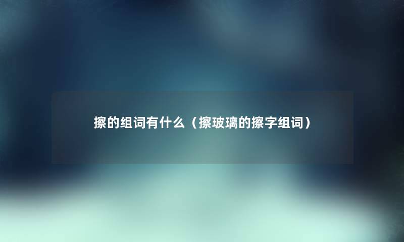 擦的组词有什么（擦玻璃的擦字组词）