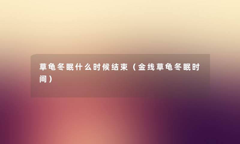 草龟冬眠什么时候结束（金线草龟冬眠时间）