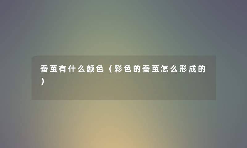 蚕茧有什么颜色（彩色的蚕茧怎么形成的）