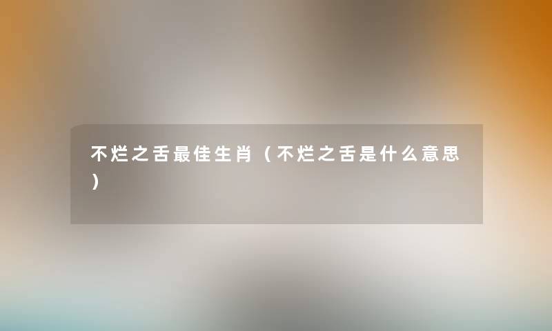 不烂之舌理想生肖（不烂之舌是什么意思）