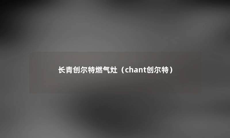 长青创尔特燃气灶（chant创尔特）