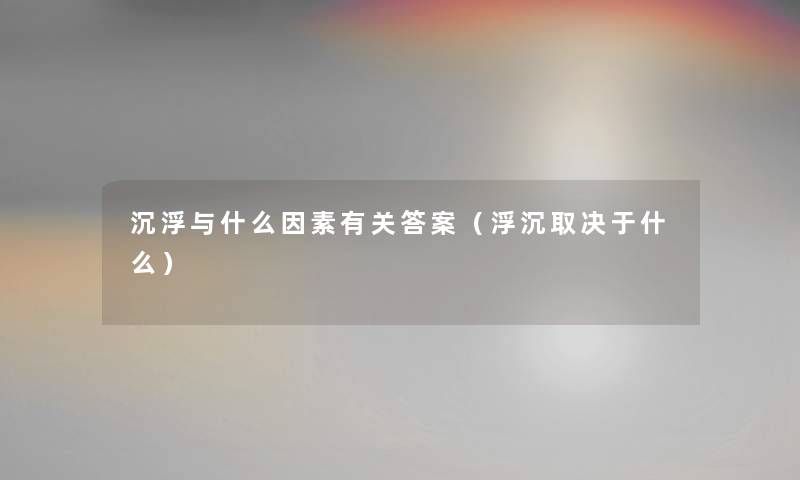 沉浮与什么因素有关答案（浮沉取决于什么）