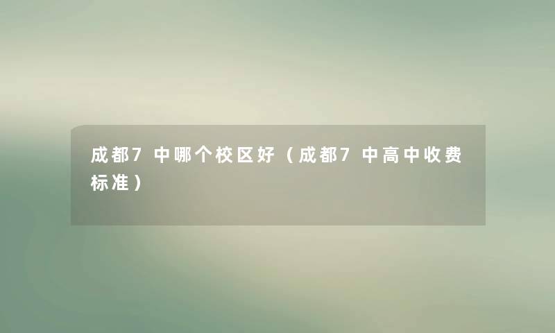 成都7中哪个校区好（成都7中高中收费标准）