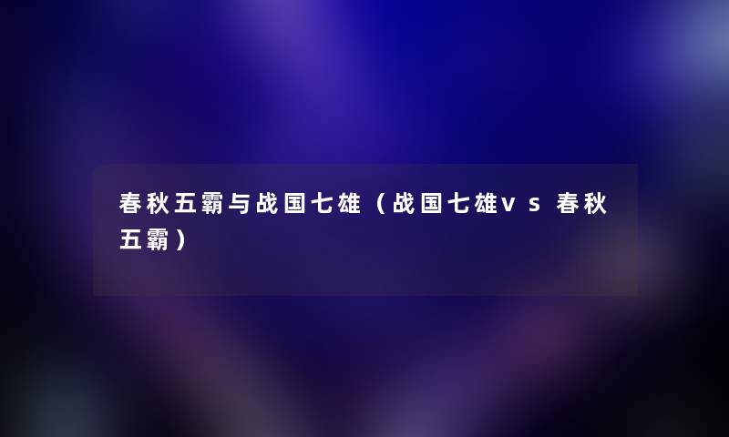 春秋五霸与战国七雄（战国七雄vs春秋五霸）
